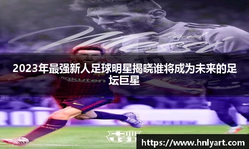 2023年最强新人足球明星揭晓谁将成为未来的足坛巨星