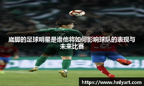 崴脚的足球明星是谁他将如何影响球队的表现与未来比赛