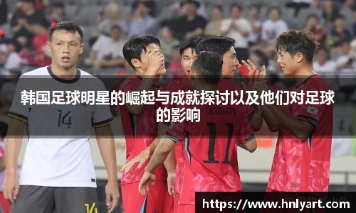 韩国足球明星的崛起与成就探讨以及他们对足球的影响