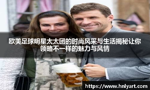 欧美足球明星太太团的时尚风采与生活揭秘让你领略不一样的魅力与风情